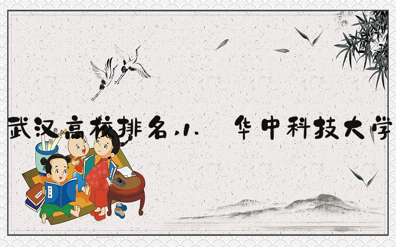 武汉高校排名 1. 华中科技大学